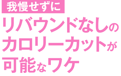 我慢せずにリバウンドなしのカロリーカットが可能なワケ